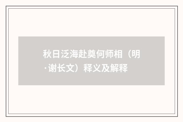 秋日泛海赴奠何师相（明·谢长文）释义及解释