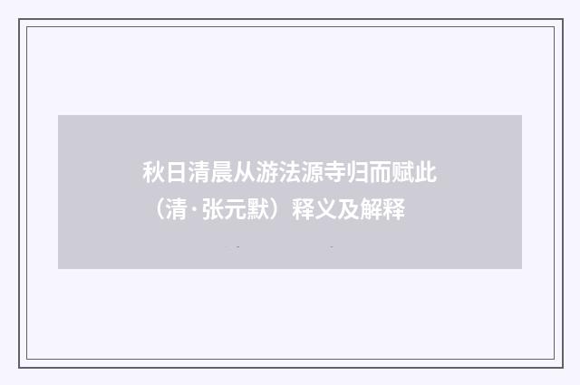 秋日清晨从游法源寺归而赋此（清·张元默）释义及解释