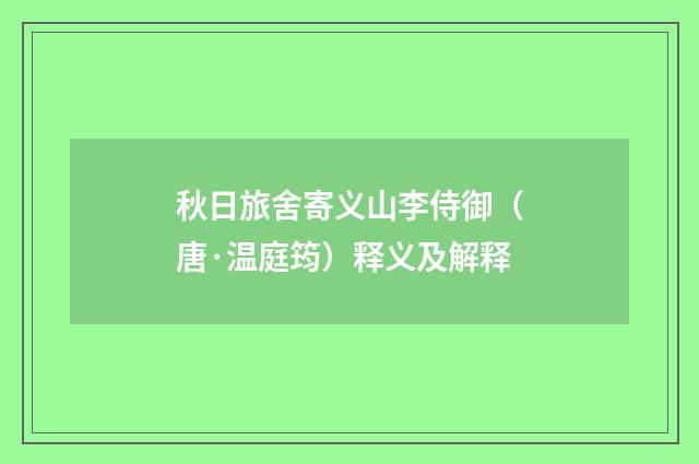 秋日旅舍寄义山李侍御（唐·温庭筠）释义及解释