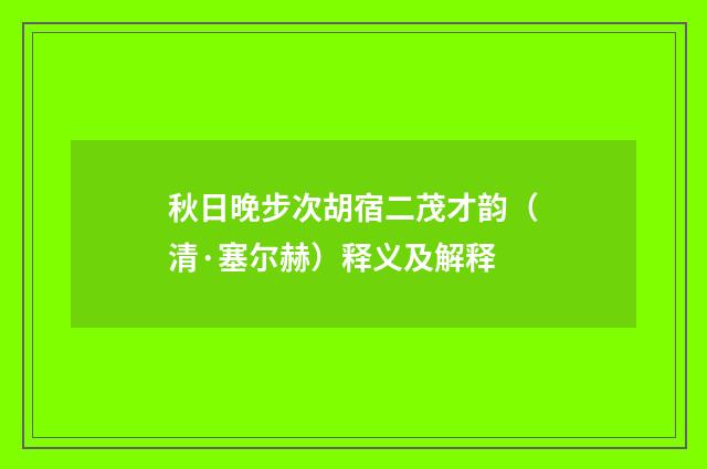 秋日晚步次胡宿二茂才韵（清·塞尔赫）释义及解释