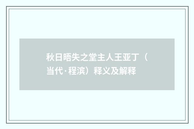秋日晤失之堂主人王亚丁（当代·程滨）释义及解释