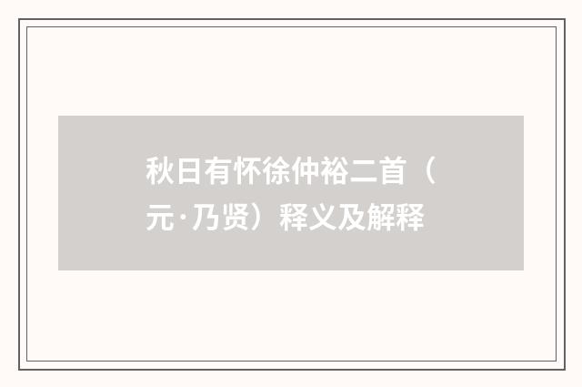 秋日有怀徐仲裕二首（元·乃贤）释义及解释
