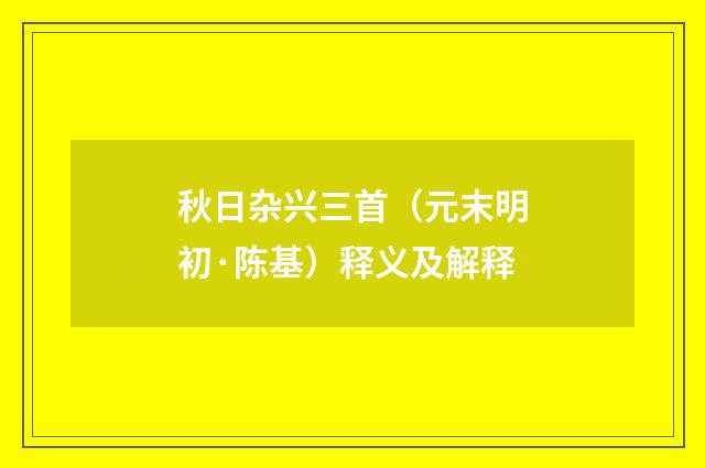 秋日杂兴三首（元末明初·陈基）释义及解释