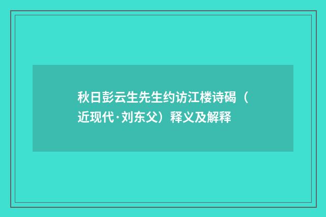 秋日彭云生先生约访江楼诗碣（近现代·刘东父）释义及解释