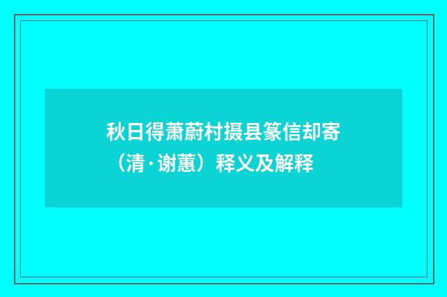 秋日得萧蔚村摄县篆信却寄（清·谢蕙）释义及解释