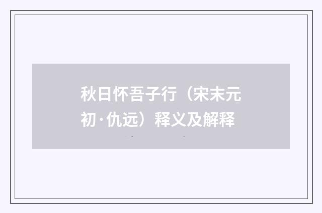 秋日怀吾子行（宋末元初·仇远）释义及解释