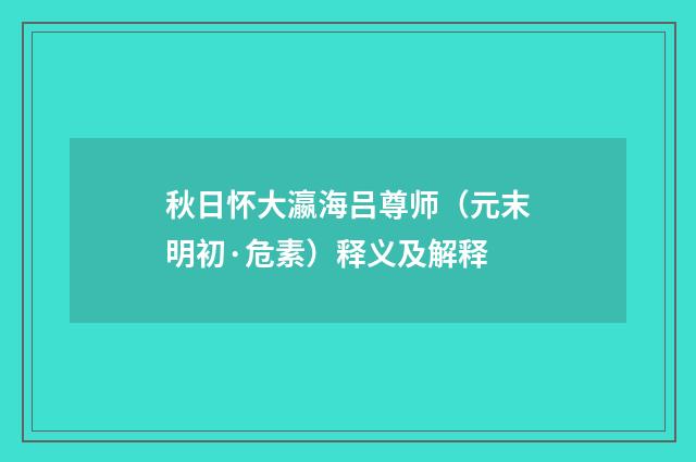 秋日怀大瀛海吕尊师（元末明初·危素）释义及解释