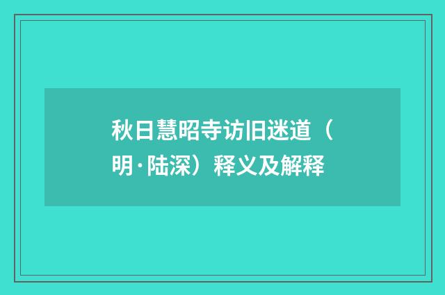 秋日慧昭寺访旧迷道（明·陆深）释义及解释