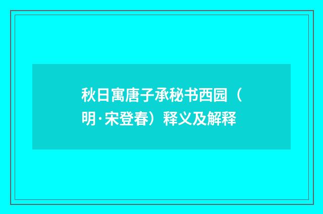 秋日寓唐子承秘书西园（明·宋登春）释义及解释