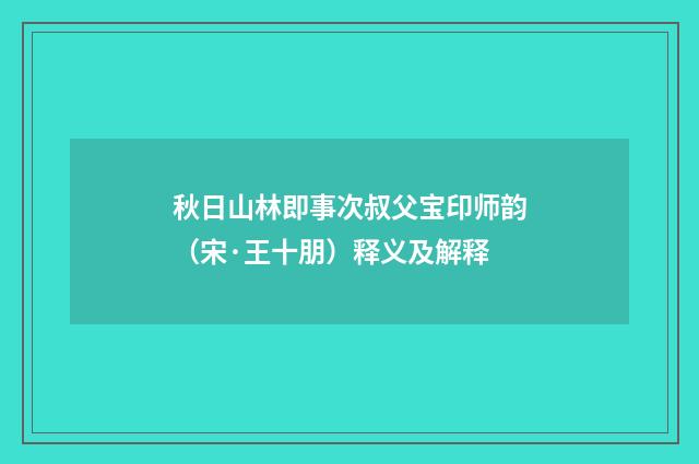 秋日山林即事次叔父宝印师韵（宋·王十朋）释义及解释