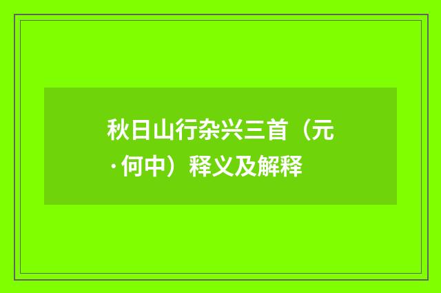 秋日山行杂兴三首（元·何中）释义及解释