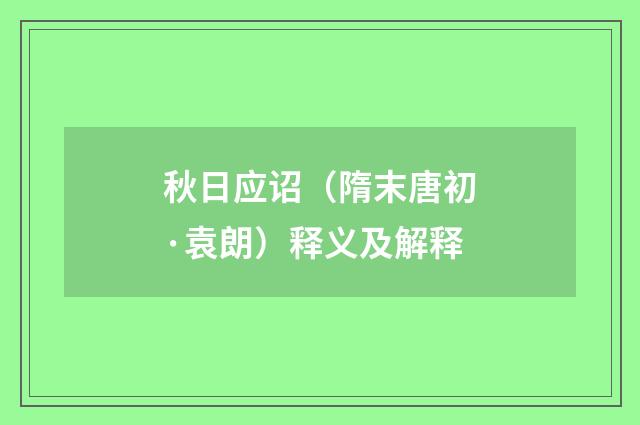 秋日应诏（隋末唐初·袁朗）释义及解释