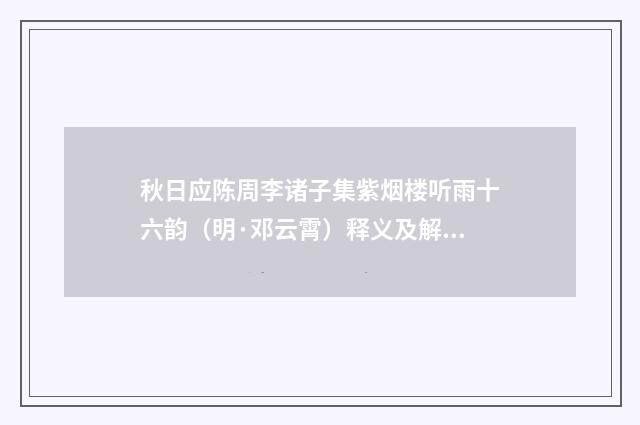 秋日应陈周李诸子集紫烟楼听雨十六韵（明·邓云霄）释义及解释