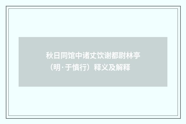 秋日同馆中诸丈饮谢都尉林亭（明·于慎行）释义及解释