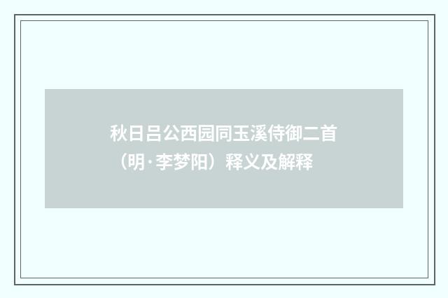 秋日吕公西园同玉溪侍御二首（明·李梦阳）释义及解释