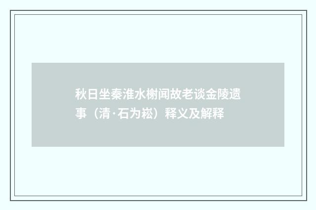 秋日坐秦淮水榭闻故老谈金陵遗事（清·石为崧）释义及解释