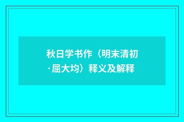 秋日学书作（明末清初·屈大均）释义及解释