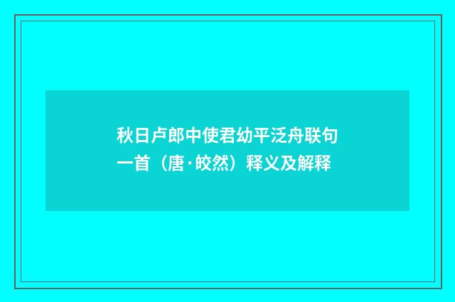 秋日卢郎中使君幼平泛舟联句一首（唐·皎然）释义及解释