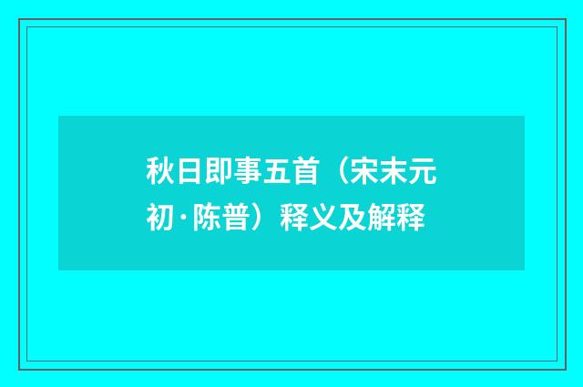 秋日即事五首（宋末元初·陈普）释义及解释
