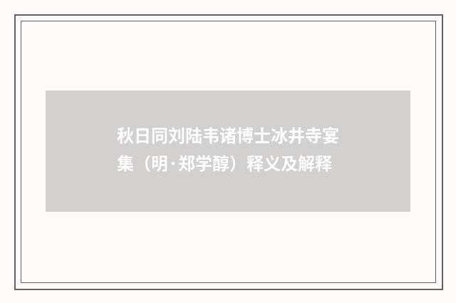 秋日同刘陆韦诸博士冰井寺宴集（明·郑学醇）释义及解释