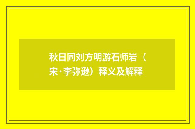 秋日同刘方明游石师岩（宋·李弥逊）释义及解释