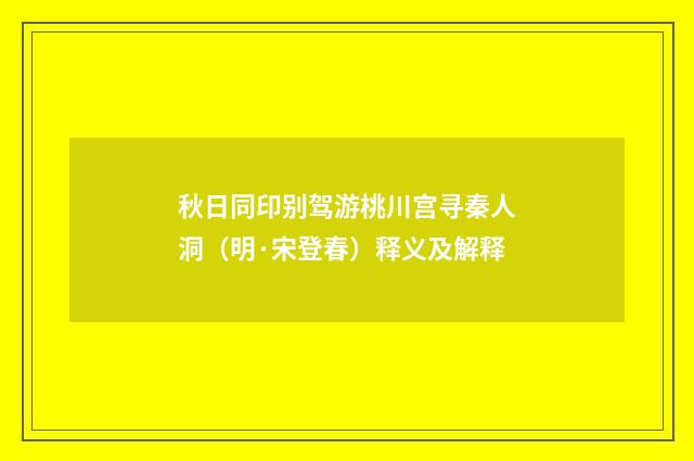 秋日同印别驾游桃川宫寻秦人洞（明·宋登春）释义及解释