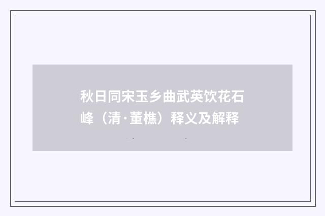 秋日同宋玉乡曲武英饮花石峰（清·董樵）释义及解释