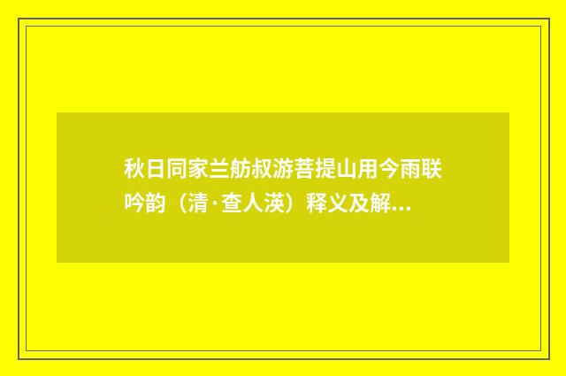 秋日同家兰舫叔游菩提山用今雨联吟韵（清·查人渶）释义及解释