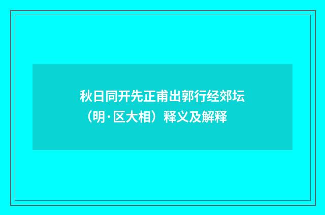 秋日同开先正甫出郭行经郊坛（明·区大相）释义及解释