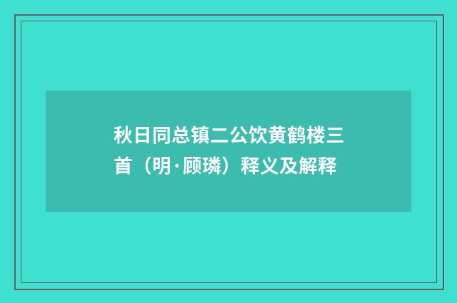 秋日同总镇二公饮黄鹤楼三首（明·顾璘）释义及解释