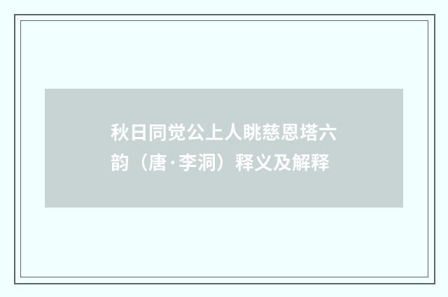 秋日同觉公上人眺慈恩塔六韵（唐·李洞）释义及解释