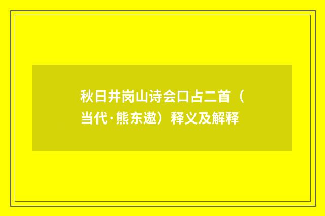 秋日井岗山诗会口占二首（当代·熊东遨）释义及解释
