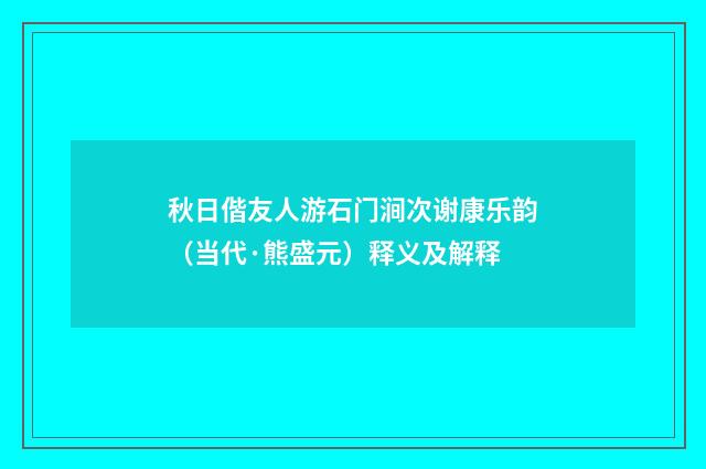 秋日偕友人游石门涧次谢康乐韵（当代·熊盛元）释义及解释