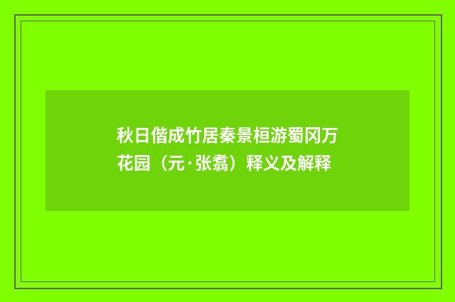 秋日偕成竹居秦景桓游蜀冈万花园（元·张翥）释义及解释