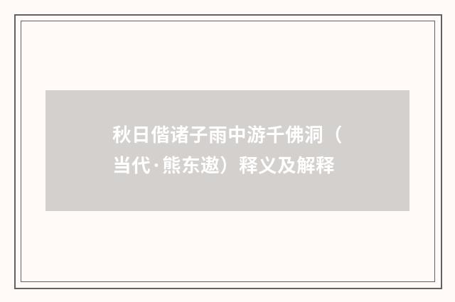 秋日偕诸子雨中游千佛洞（当代·熊东遨）释义及解释