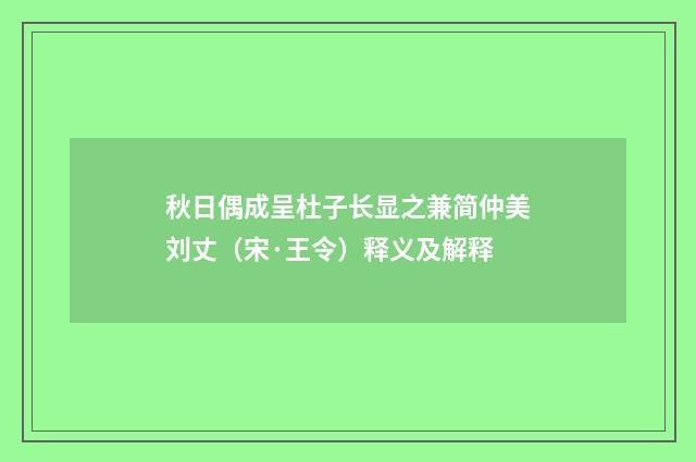 秋日偶成呈杜子长显之兼简仲美刘丈（宋·王令）释义及解释