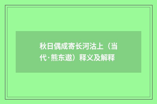 秋日偶成寄长河沽上（当代·熊东遨）释义及解释