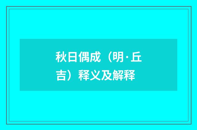 秋日偶成（明·丘吉）释义及解释