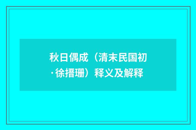 秋日偶成（清末民国初·徐搢珊）释义及解释