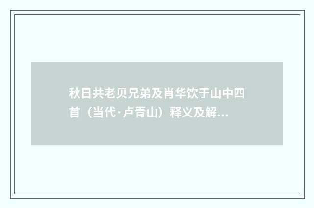 秋日共老贝兄弟及肖华饮于山中四首（当代·卢青山）释义及解释