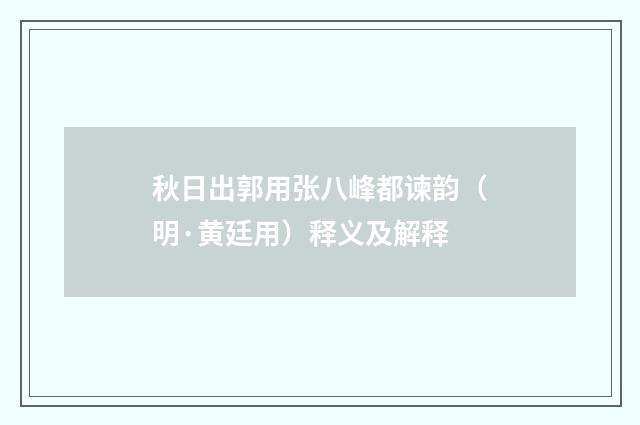 秋日出郭用张八峰都谏韵（明·黄廷用）释义及解释