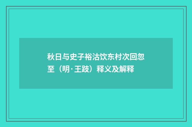 秋日与史子裕沽饮东村次回忽至（明·王跂）释义及解释
