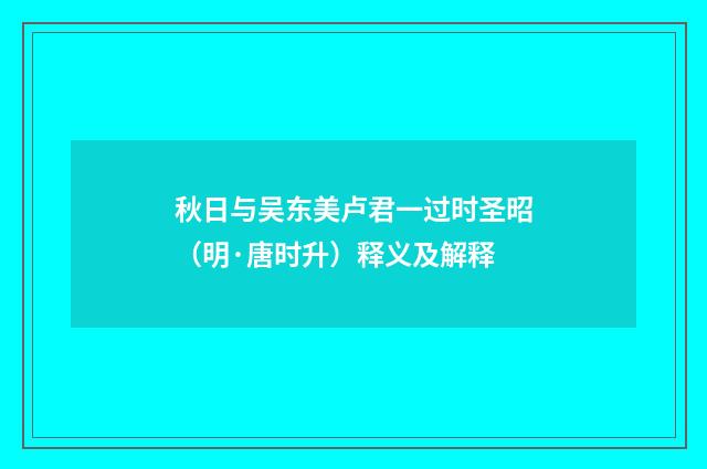 秋日与吴东美卢君一过时圣昭（明·唐时升）释义及解释