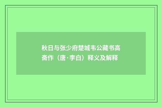 秋日与张少府楚城韦公藏书高斋作（唐·李白）释义及解释