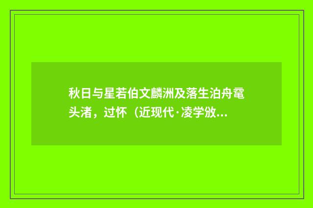 秋日与星若伯文麟洲及落生泊舟鼋头渚，过怀（近现代·凌学攽）释义及解释