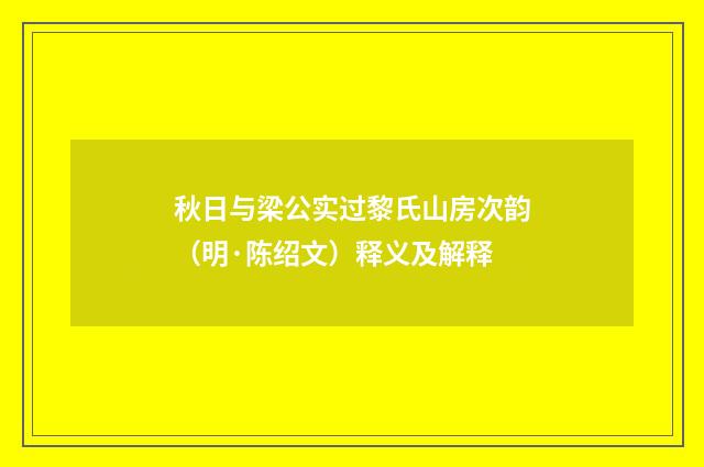 秋日与梁公实过黎氏山房次韵（明·陈绍文）释义及解释