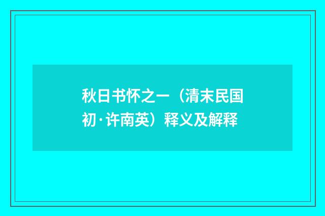 秋日书怀之ㄧ（清末民国初·许南英）释义及解释