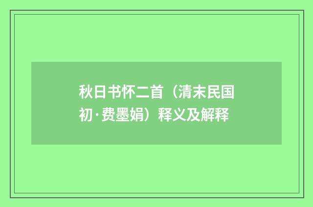 秋日书怀二首（清末民国初·费墨娟）释义及解释