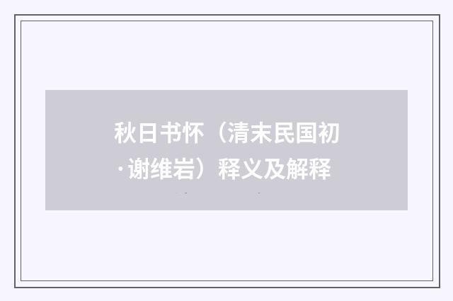 秋日书怀（清末民国初·谢维岩）释义及解释
