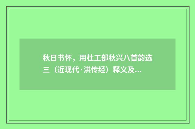 秋日书怀，用杜工部秋兴八首韵选三（近现代·洪传经）释义及解释